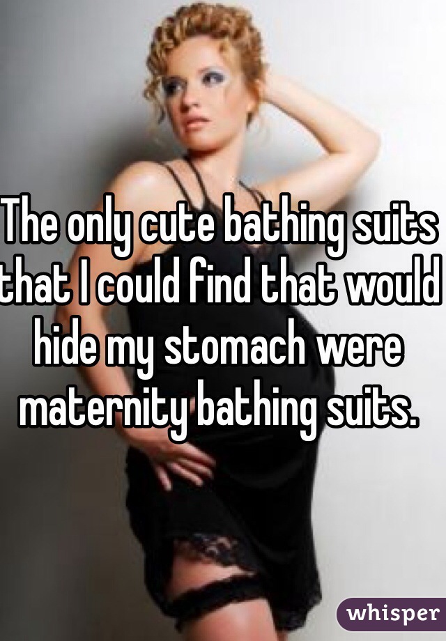 The only cute bathing suits that I could find that would hide my stomach were maternity bathing suits.