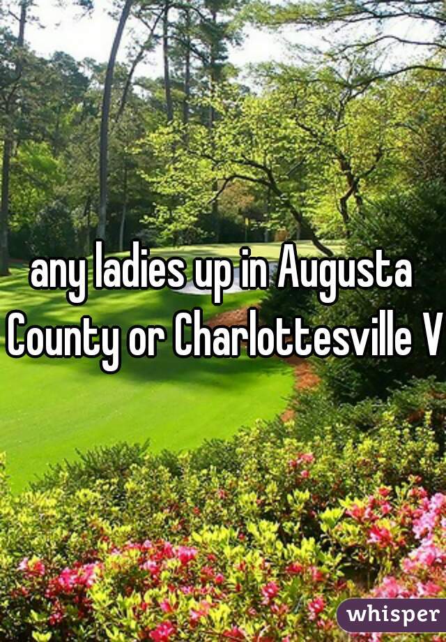 any ladies up in Augusta County or Charlottesville Va