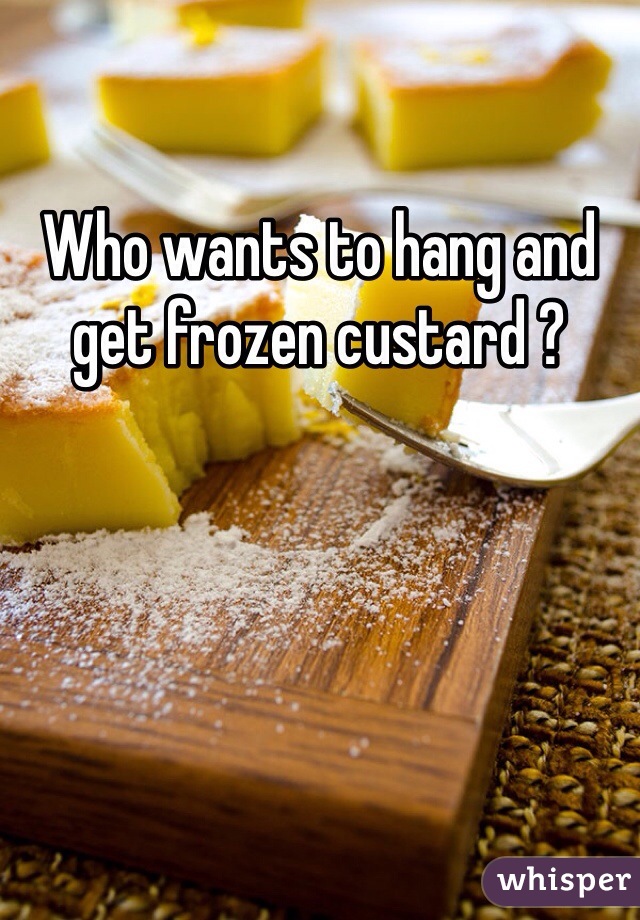 Who wants to hang and get frozen custard ?