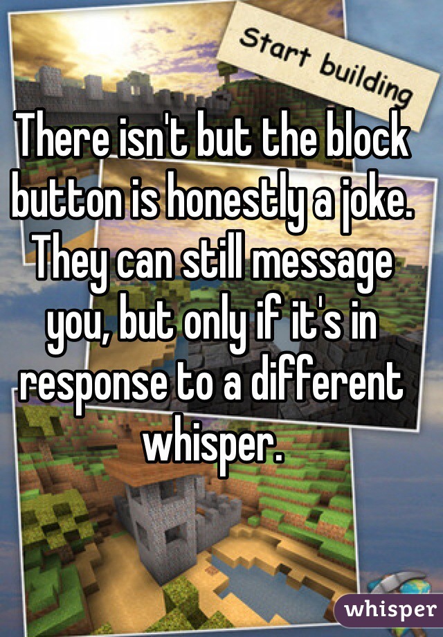 There isn't but the block button is honestly a joke. They can still message you, but only if it's in response to a different whisper.