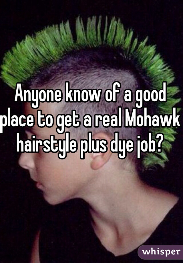 Anyone know of a good place to get a real Mohawk hairstyle plus dye job? 