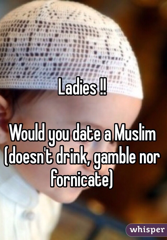 Ladies !!

Would you date a Muslim (doesn't drink, gamble nor fornicate)