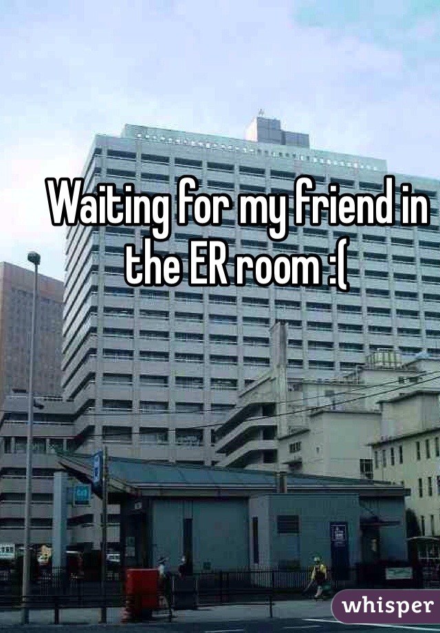 Waiting for my friend in the ER room :(