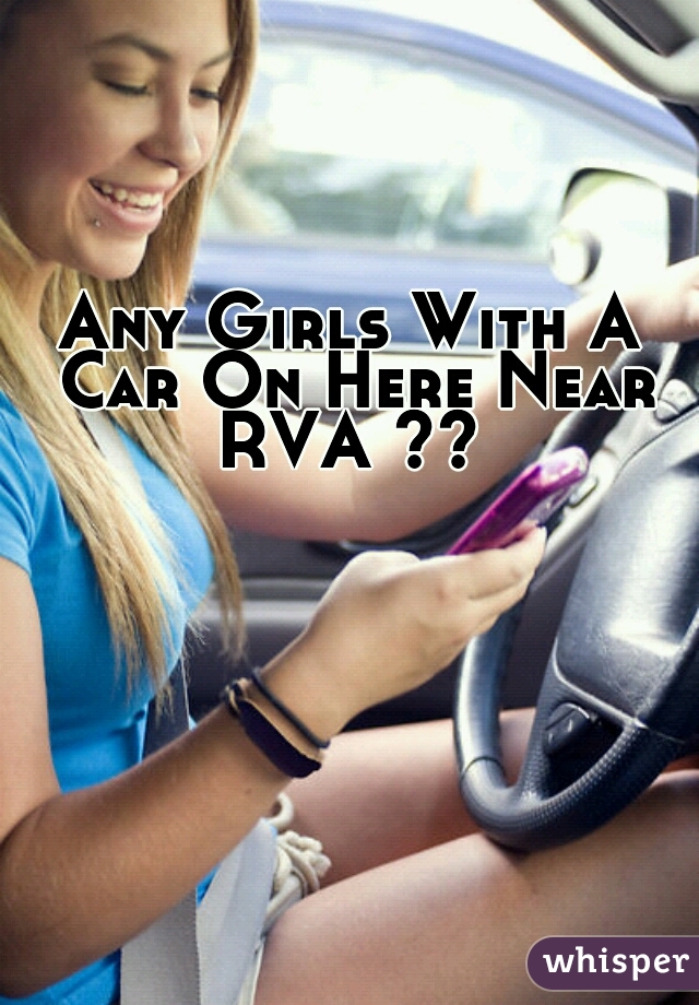 Any Girls With A Car On Here Near RVA ?? 