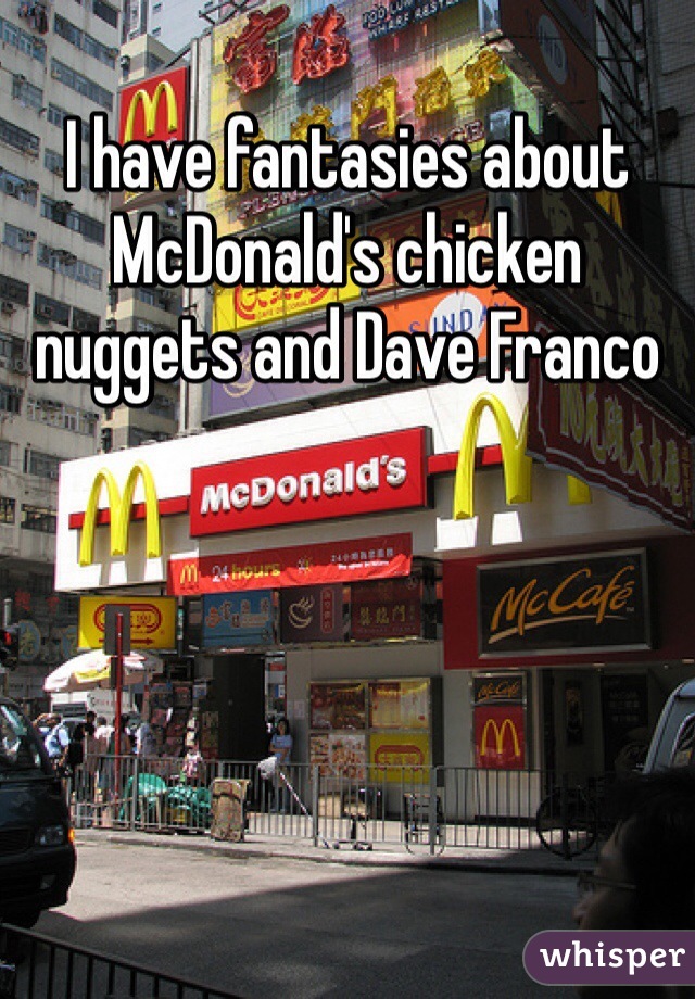 I have fantasies about McDonald's chicken nuggets and Dave Franco