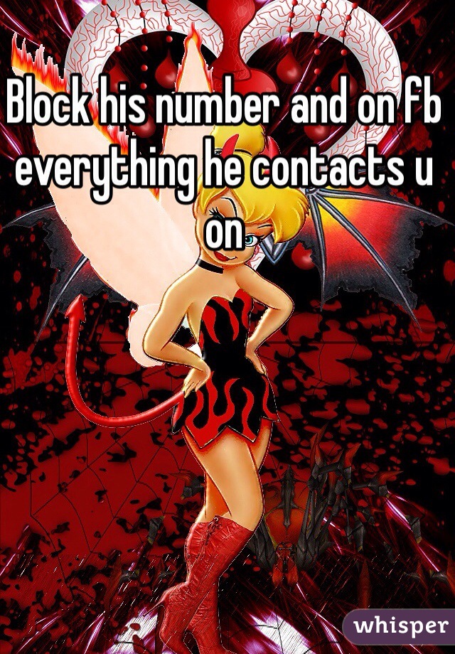 Block his number and on fb everything he contacts u on 