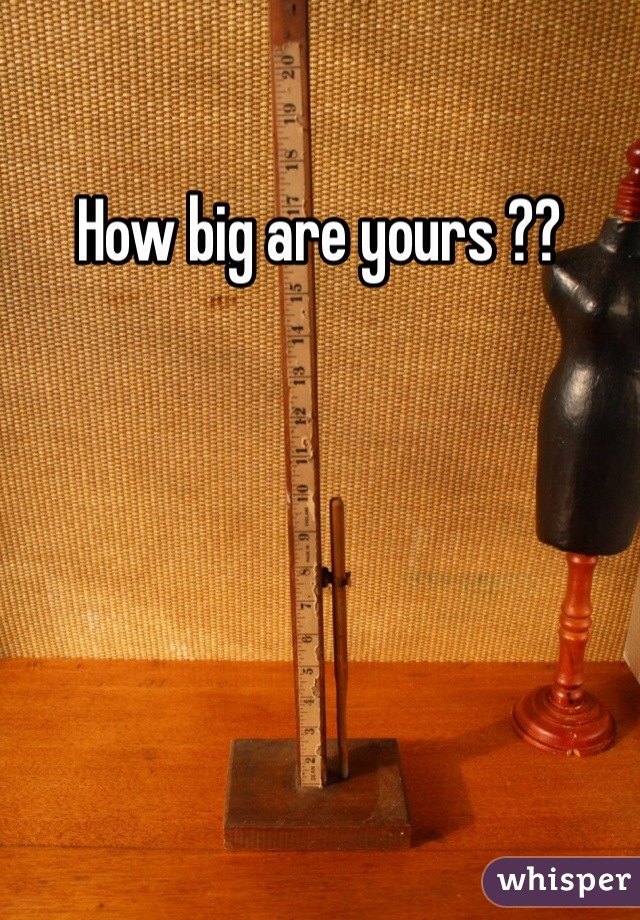 How big are yours ??