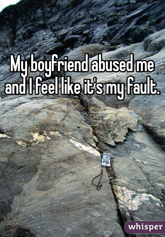 My boyfriend abused me and I feel like it's my fault. 