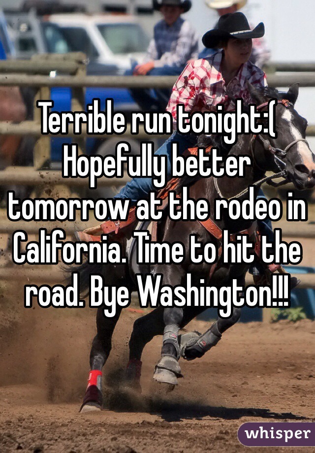 Terrible run tonight:( 
Hopefully better tomorrow at the rodeo in California. Time to hit the road. Bye Washington!!!