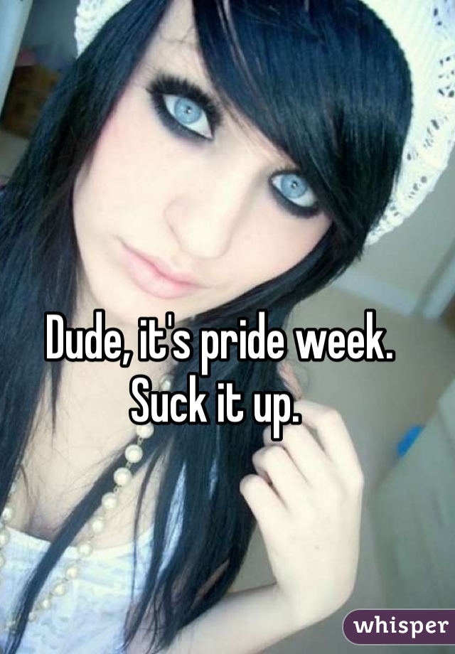 Dude, it's pride week. 
Suck it up. 