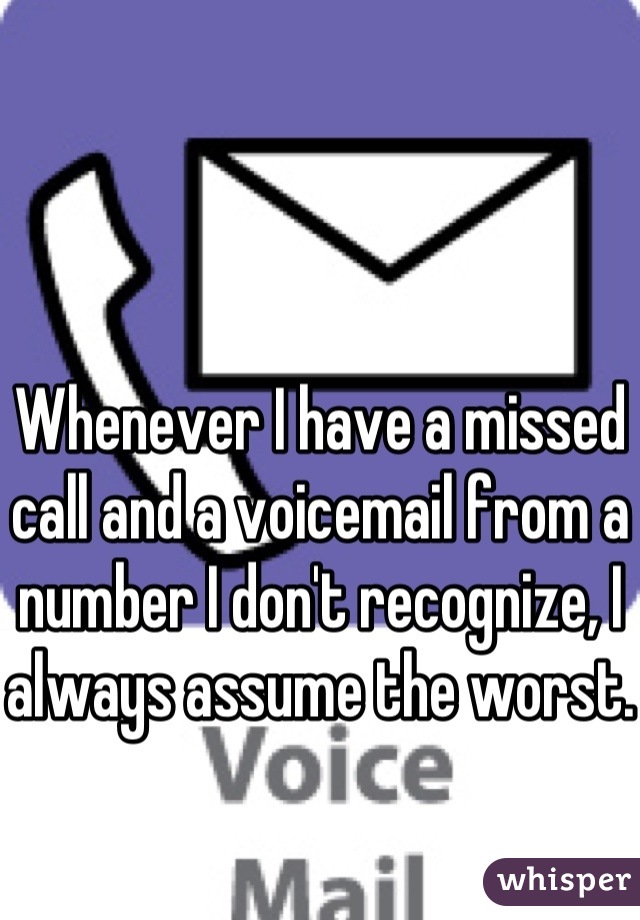 Whenever I have a missed call and a voicemail from a number I don't recognize, I always assume the worst.