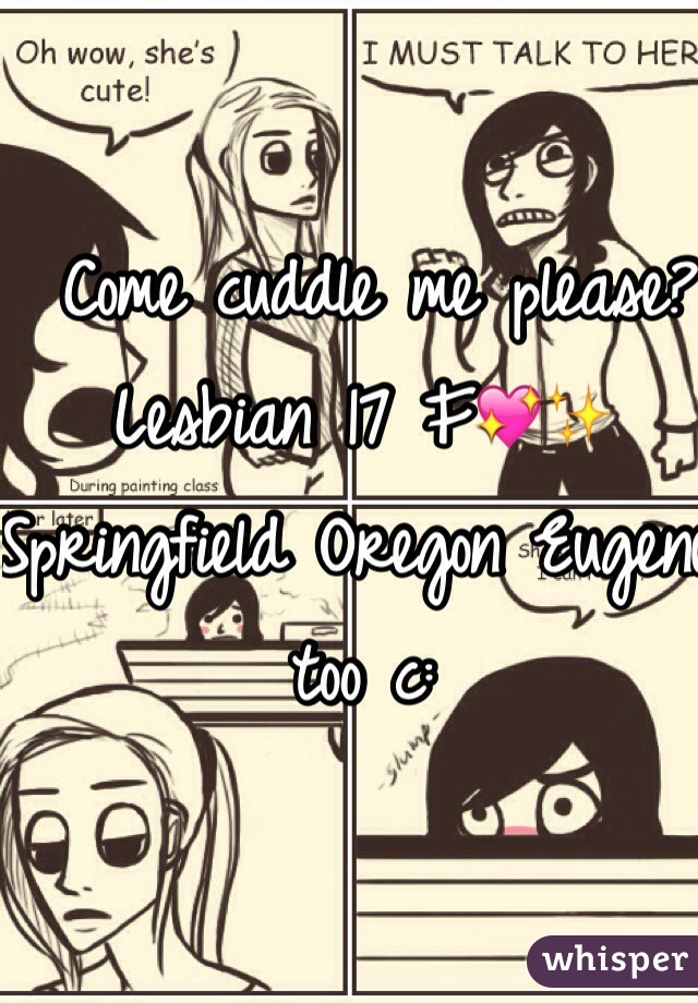  Come cuddle me please? Lesbian 17 F💖✨ Springfield Oregon Eugene too c: