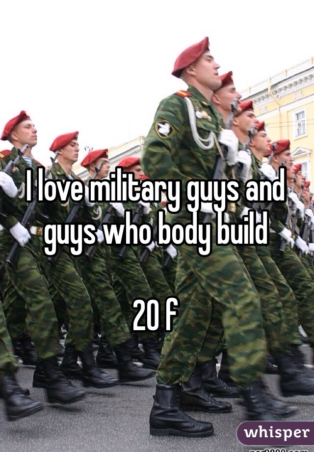 I love military guys and guys who body build

20 f 