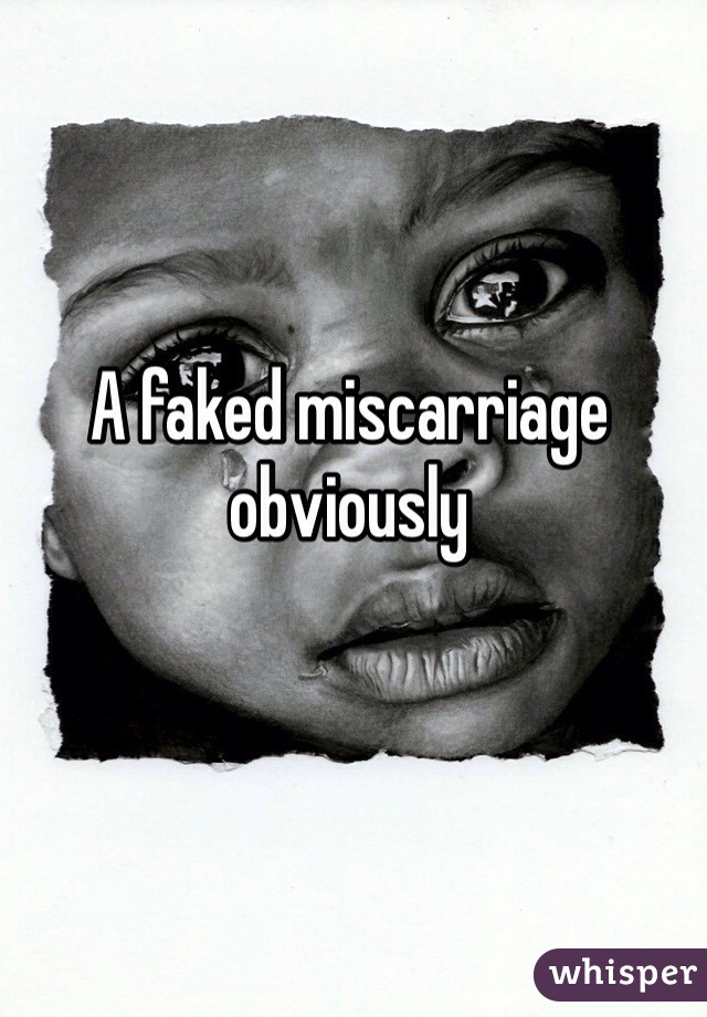 A faked miscarriage obviously