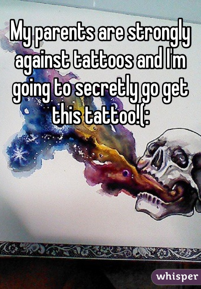 My parents are strongly against tattoos and I'm going to secretly go get this tattoo!(: