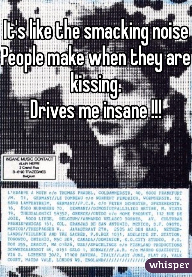 It's like the smacking noise
People make when they are kissing. 
Drives me insane !!! 