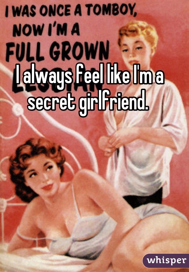 I always feel like I'm a secret girlfriend. 