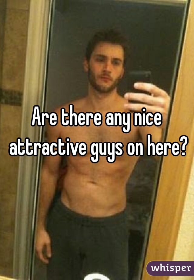 Are there any nice attractive guys on here?