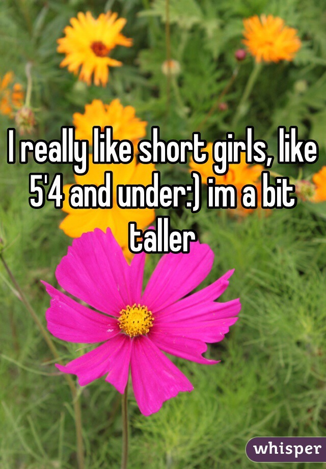 I really like short girls, like 5'4 and under:) im a bit taller 
