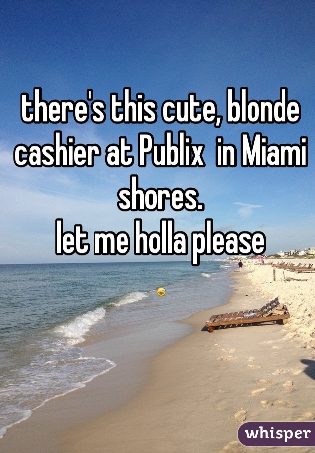 there's this cute, blonde cashier at Publix  in Miami shores. 
let me holla please
😅