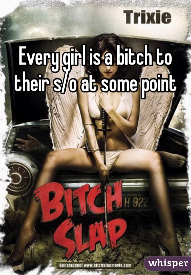 Every girl is a bitch to their s/o at some point 