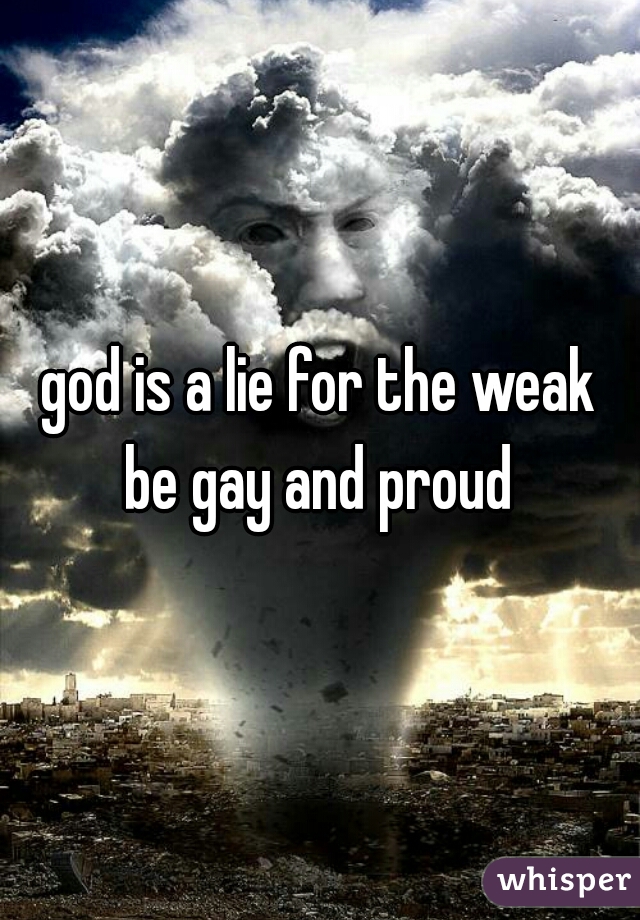 god is a lie for the weak

be gay and proud