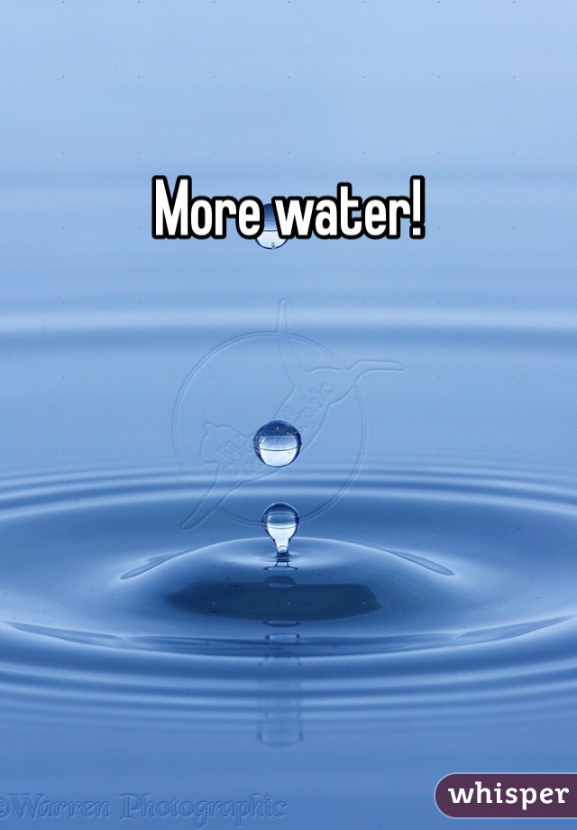 More water!