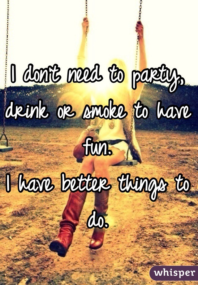 I don't need to party, drink or smoke to have fun. 
I have better things to do. 