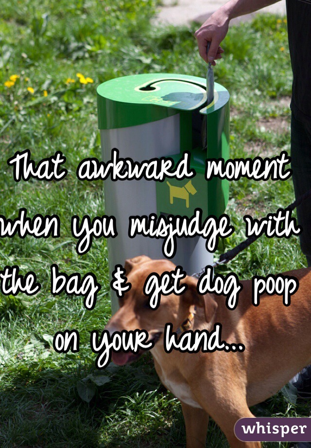 That awkward moment when you misjudge with the bag & get dog poop on your hand...