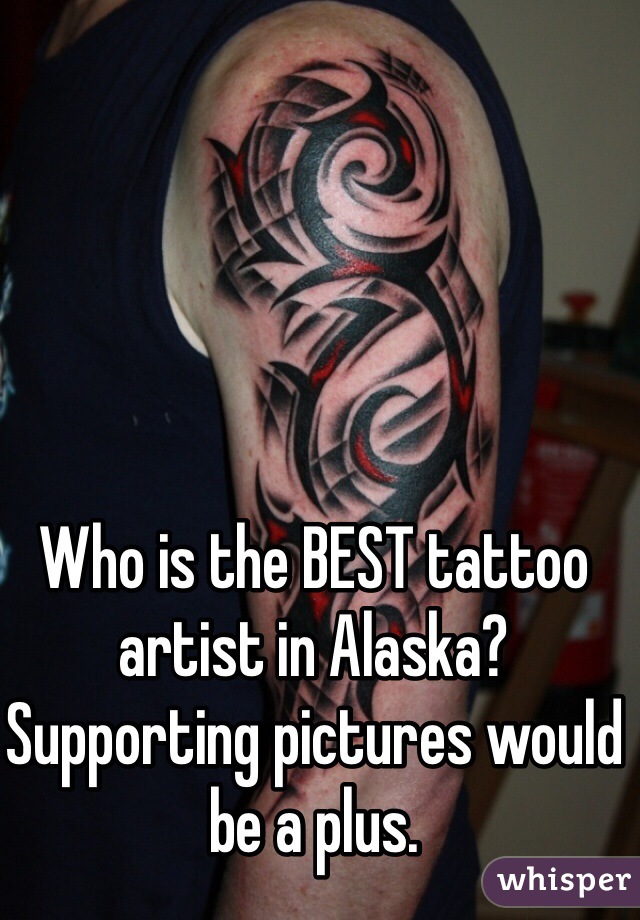 Who is the BEST tattoo artist in Alaska? Supporting pictures would be a plus.