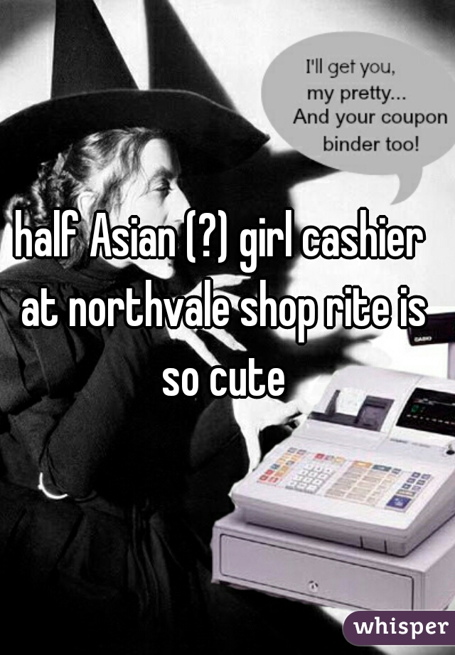 half Asian (?) girl cashier at northvale shop rite is so cute