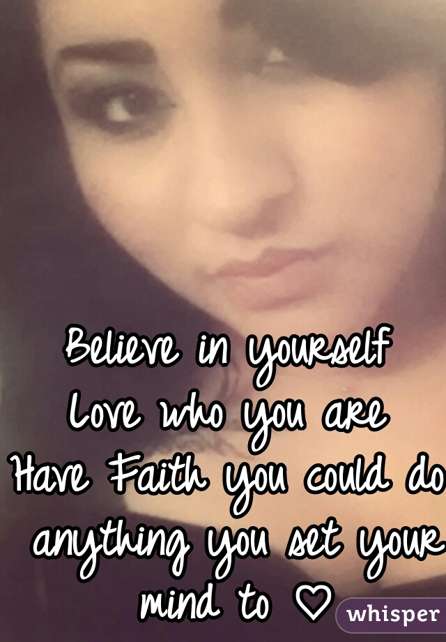 Believe in yourself
Love who you are
Have Faith you could do anything you set your mind to ♡