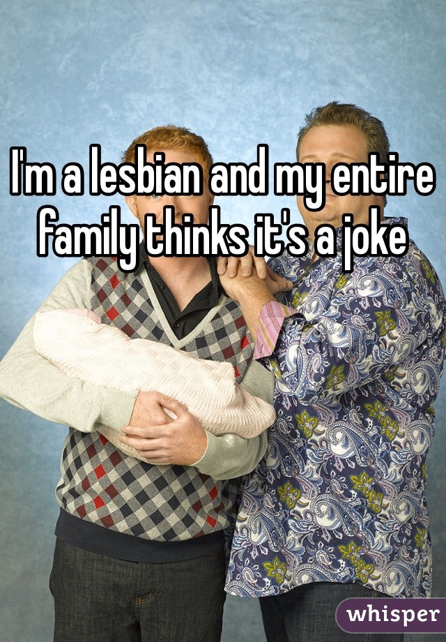 I'm a lesbian and my entire family thinks it's a joke