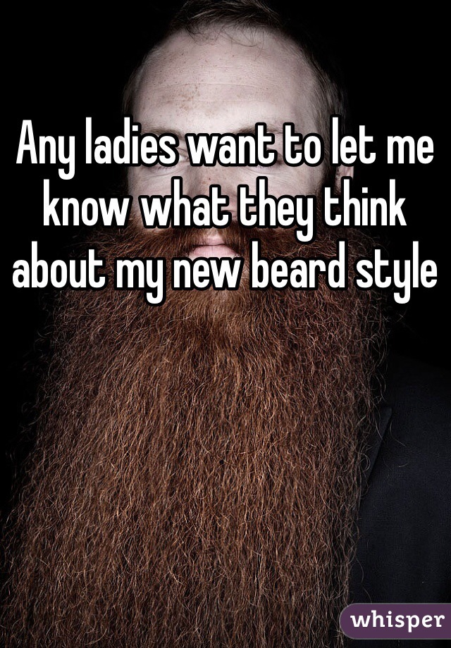 Any ladies want to let me know what they think about my new beard style
