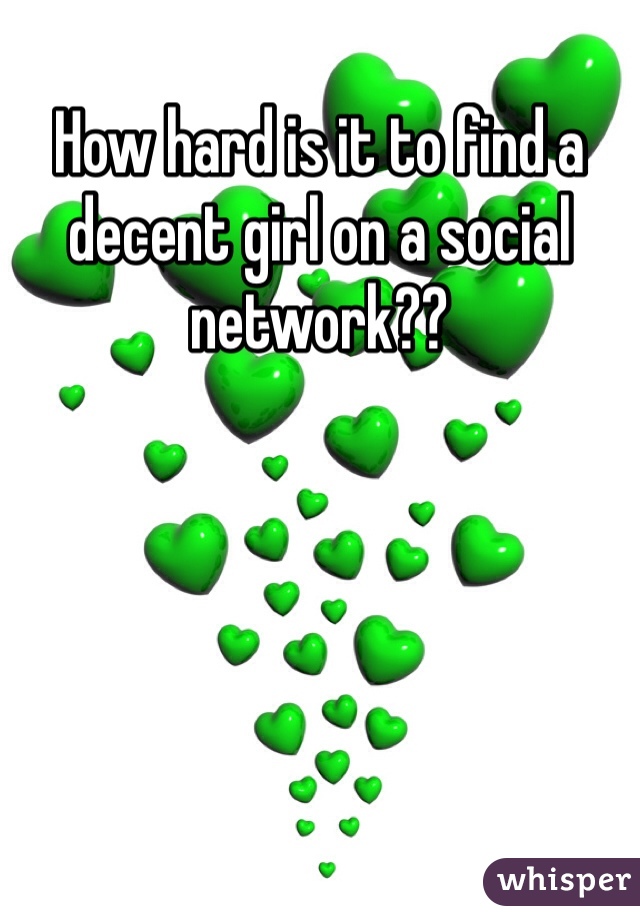 How hard is it to find a decent girl on a social network??