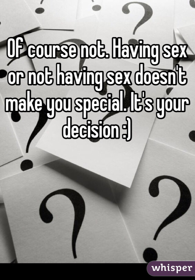 Of course not. Having sex or not having sex doesn't make you special. It's your decision :)