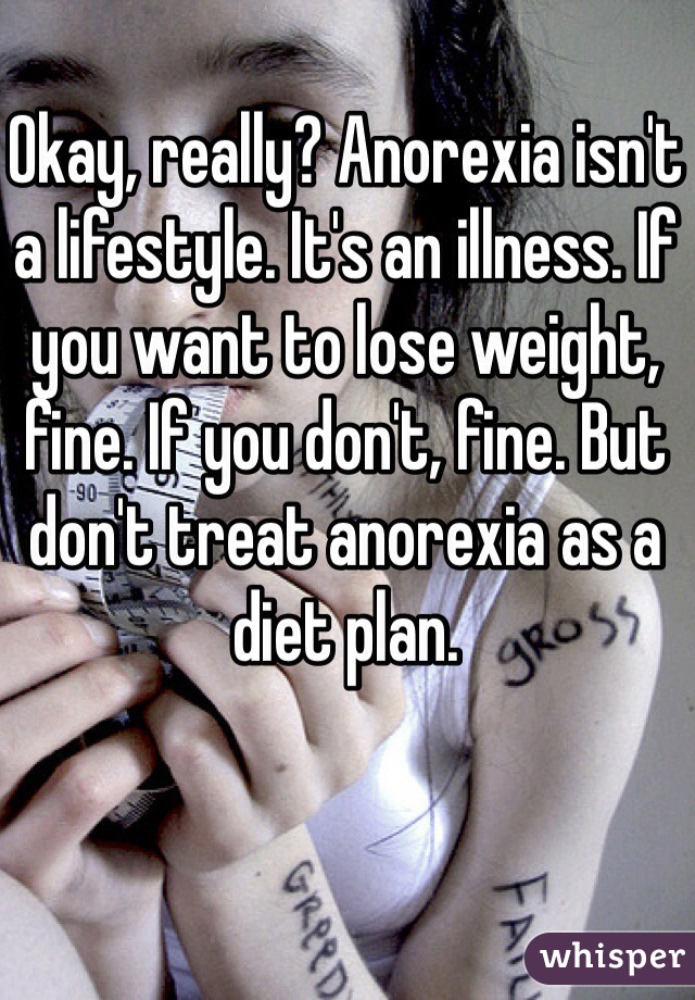 Okay, really? Anorexia isn't a lifestyle. It's an illness. If you want to lose weight, fine. If you don't, fine. But don't treat anorexia as a diet plan.