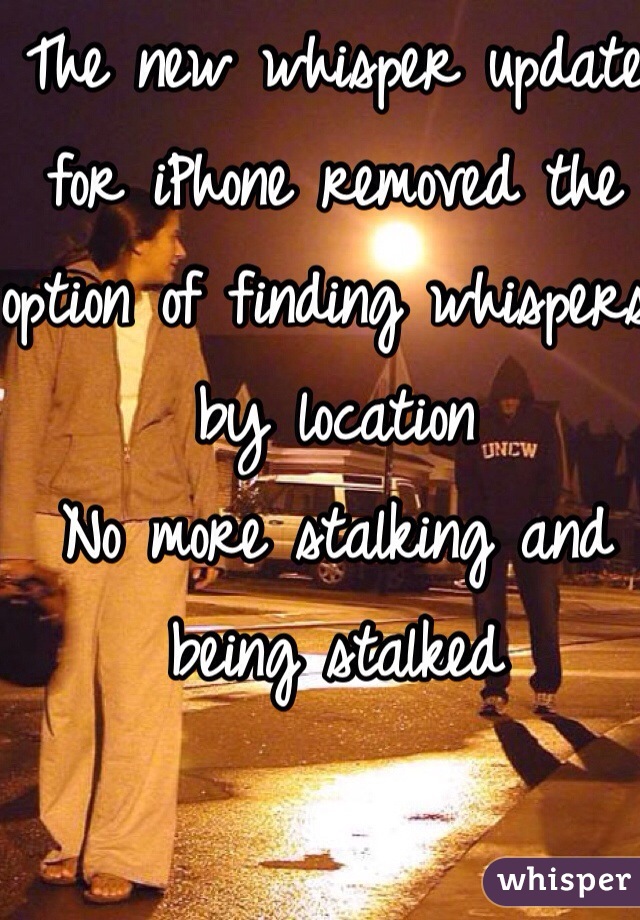 The new whisper update for iPhone removed the option of finding whispers by location
No more stalking and being stalked 