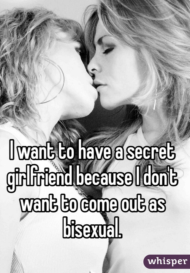 I want to have a secret girlfriend because I don't want to come out as bisexual. 