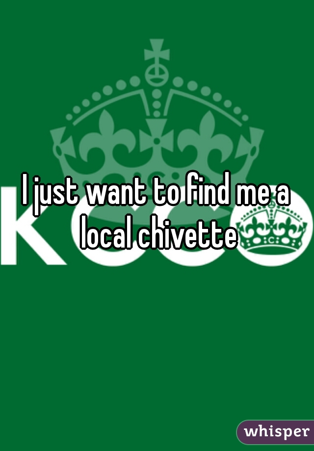I just want to find me a local chivette