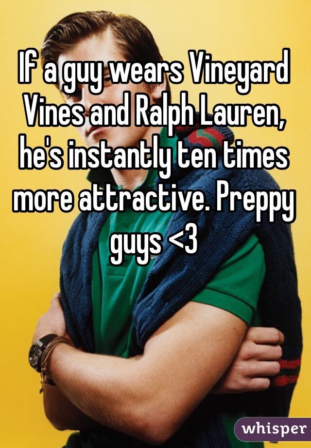 If a guy wears Vineyard Vines and Ralph Lauren, he's instantly ten times more attractive. Preppy guys <3