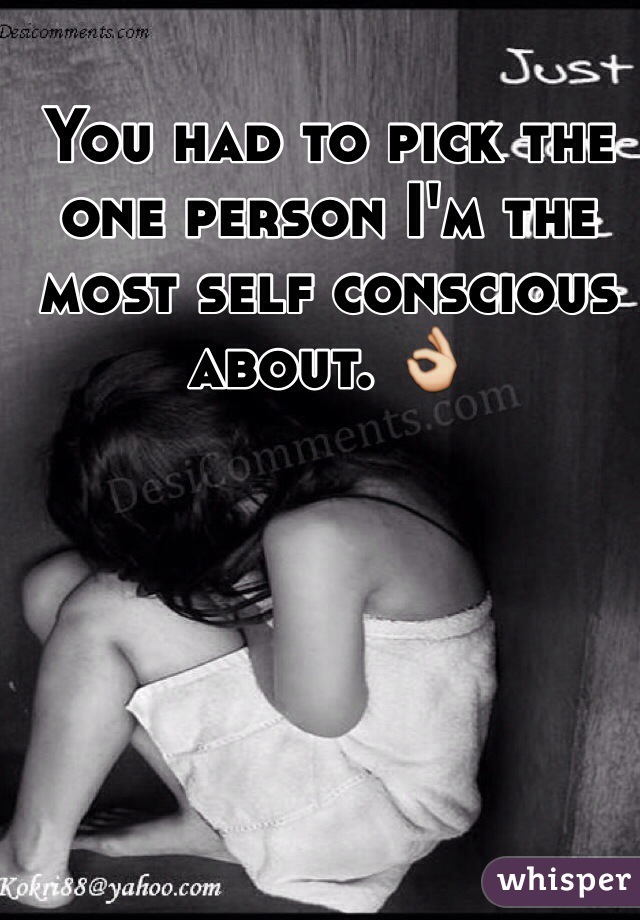 You had to pick the one person I'm the most self conscious about. 👌