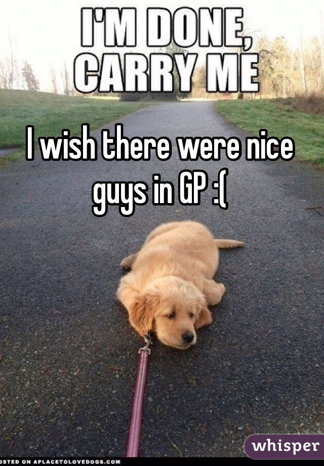 I wish there were nice guys in GP :( 