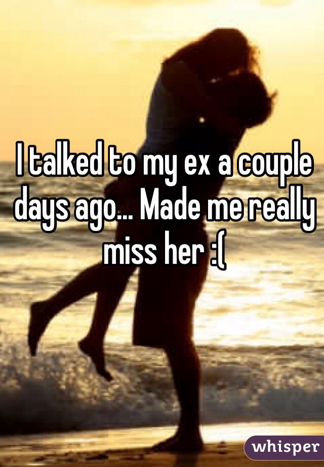 I talked to my ex a couple days ago... Made me really miss her :(