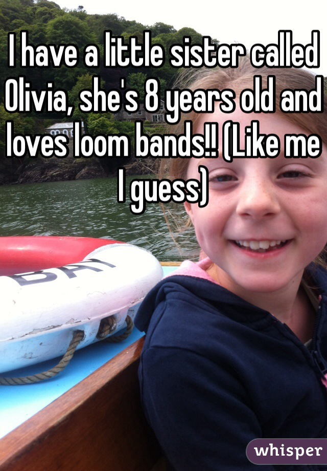 I have a little sister called Olivia, she's 8 years old and loves loom bands!! (Like me I guess)