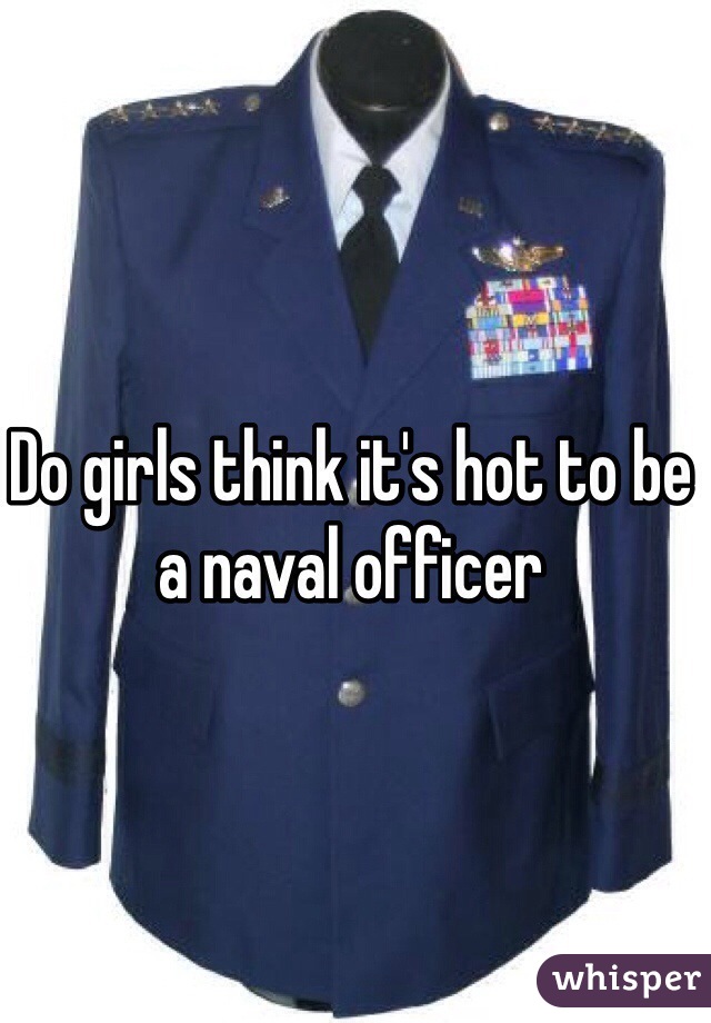 Do girls think it's hot to be a naval officer
