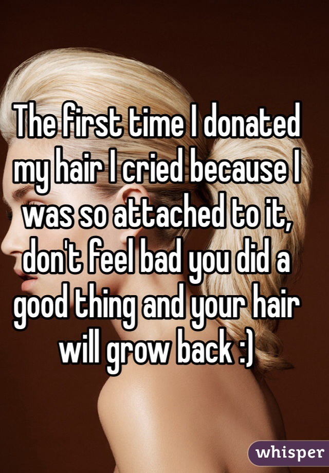 The first time I donated my hair I cried because I was so attached to it, don't feel bad you did a good thing and your hair will grow back :)