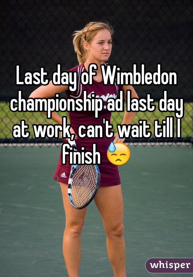 Last day of Wimbledon championship ad last day at work, can't wait till I finish 😓