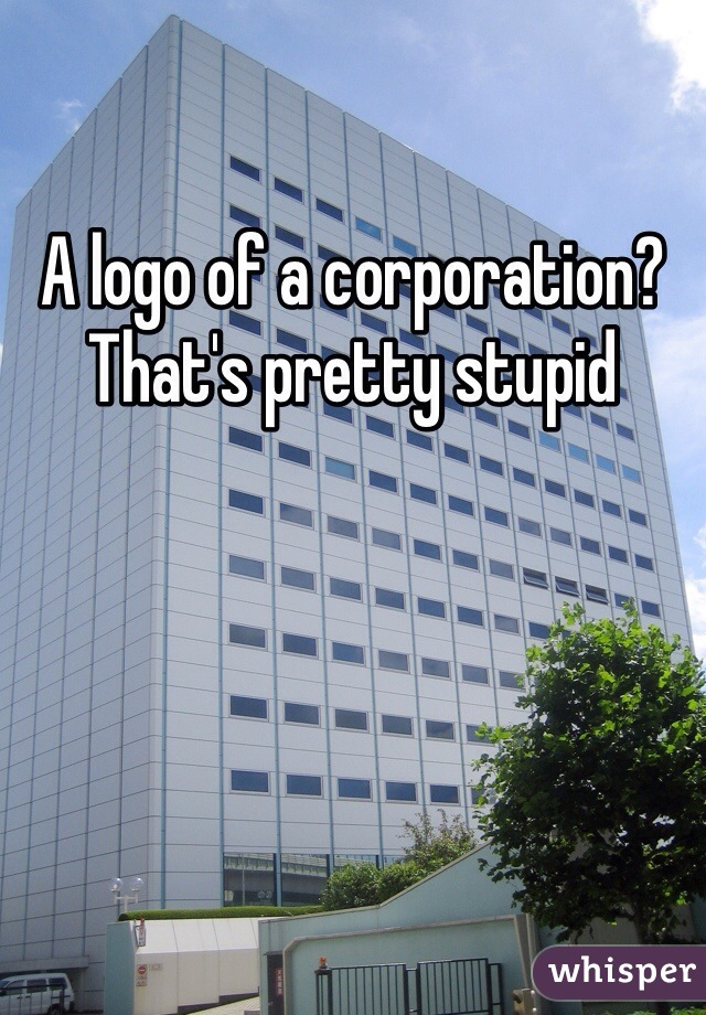 A logo of a corporation? That's pretty stupid