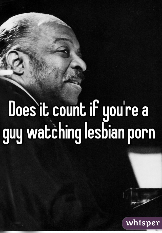 Does it count if you're a guy watching lesbian porn